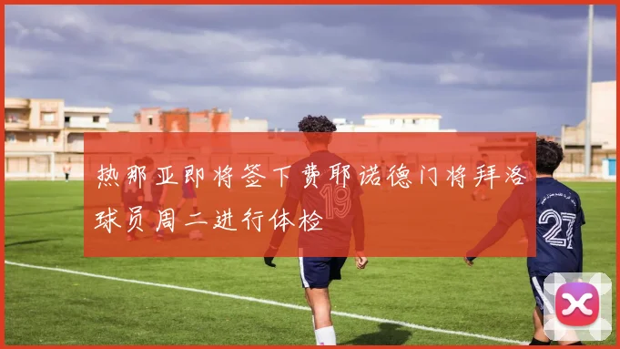 热那亚即将签下费耶诺德门将拜洛球员周二进行体检