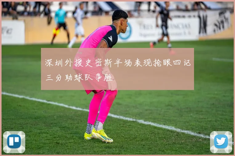 深圳外援史密斯半场表现抢眼四记三分助球队争胜
