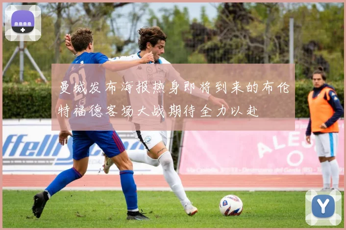 曼城发布海报热身即将到来的布伦特福德客场大战期待全力以赴