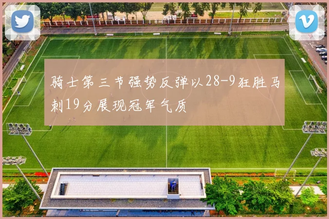 骑士第三节强势反弹以28-9狂胜马刺19分展现冠军气质
