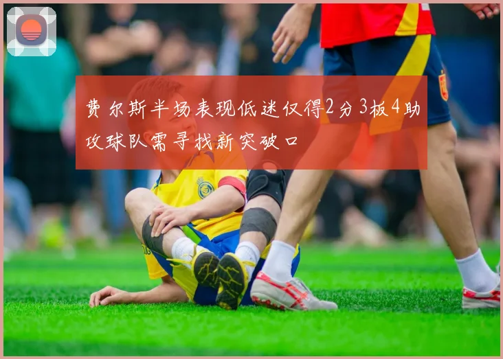 费尔斯半场表现低迷仅得2分3板4助攻球队需寻找新突破口