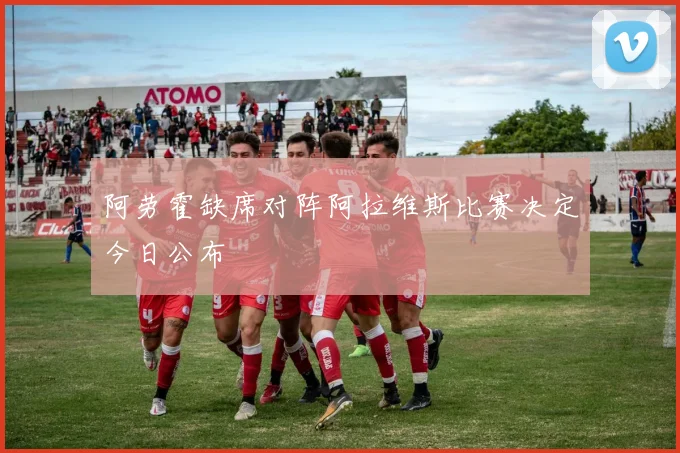 阿劳霍缺席对阵阿拉维斯比赛决定今日公布