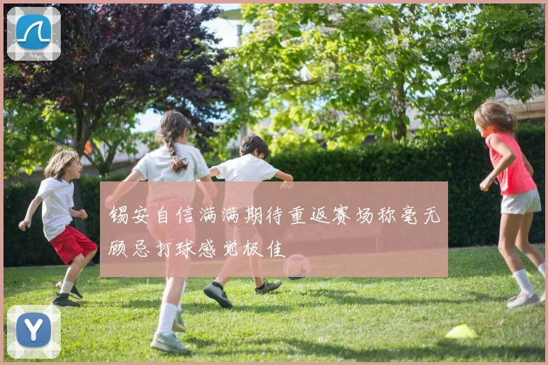 锡安自信满满期待重返赛场称毫无顾忌打球感觉极佳