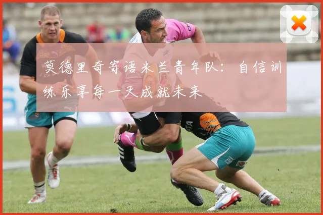 莫德里奇寄语米兰青年队：自信训练乐享每一天成就未来