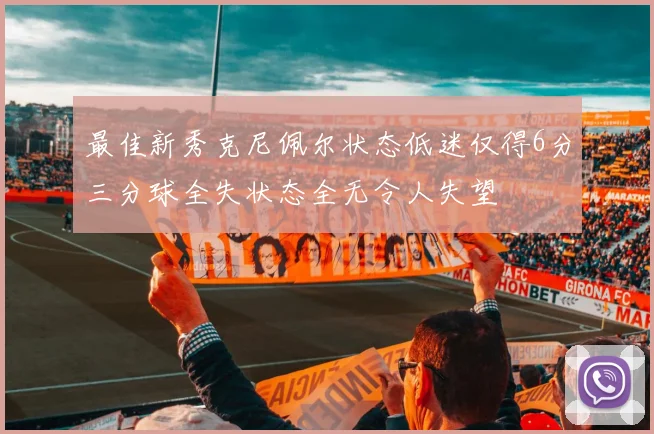 最佳新秀克尼佩尔状态低迷仅得6分三分球全失状态全无令人失望