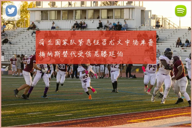 荷兰国家队紧急征召尤文中场库普梅纳斯替代受伤昆滕廷伯