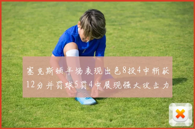 塞克斯顿半场表现出色8投4中斩获12分并罚球5罚4中展现强大攻击力