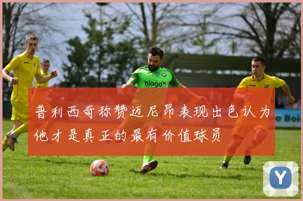 普利西奇称赞迈尼昂表现出色认为他才是真正的最有价值球员