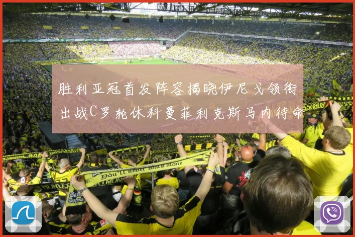 胜利亚冠首发阵容揭晓伊尼戈领衔出战C罗轮休科曼菲利克斯马内待命