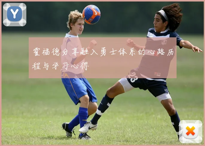 霍福德分享融入勇士体系的心路历程与学习心得