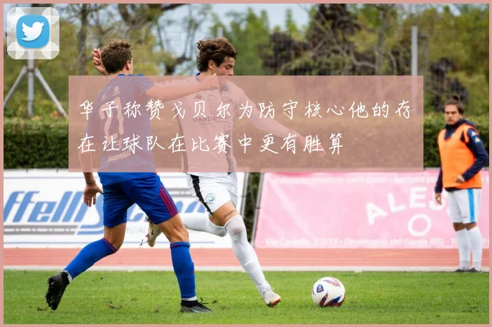 华子称赞戈贝尔为防守核心他的存在让球队在比赛中更有胜算