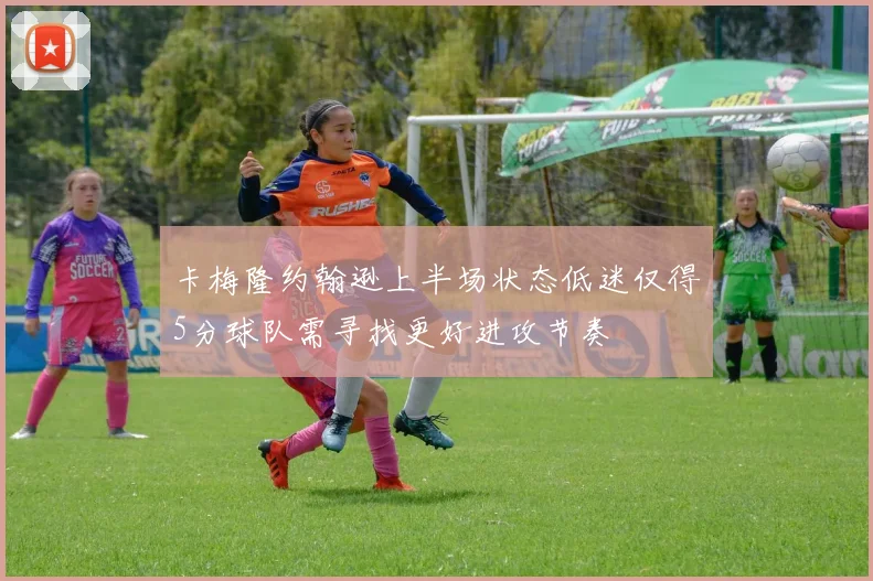 卡梅隆约翰逊上半场状态低迷仅得5分球队需寻找更好进攻节奏