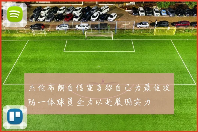 杰伦布朗自信宣言称自己为最佳攻防一体球员全力以赴展现实力