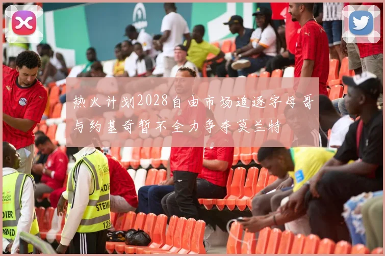 热火计划2028自由市场追逐字母哥与约基奇暂不全力争夺莫兰特