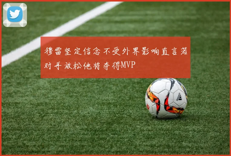 穆雷坚定信念不受外界影响直言若对手放松他将夺得MVP