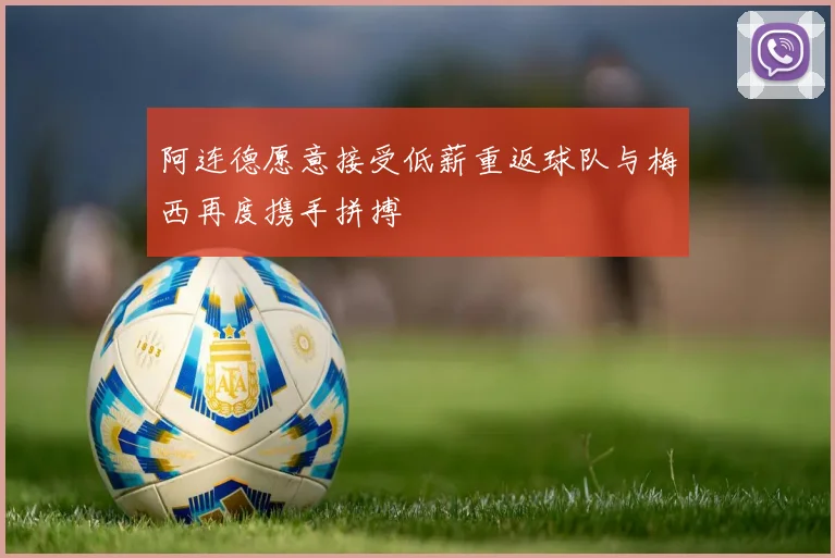 阿连德愿意接受低薪重返球队与梅西再度携手拼搏
