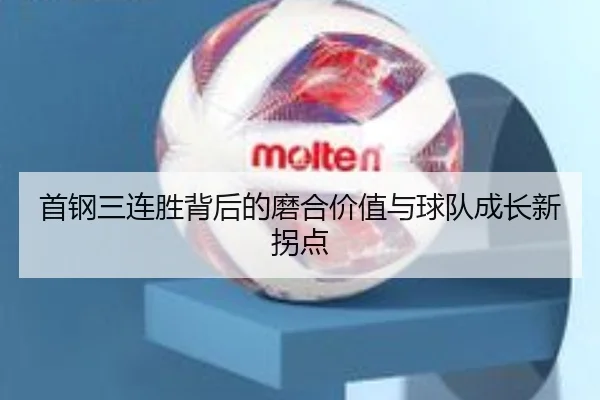 首钢三连胜背后的磨合价值与球队成长新拐点（Leyu）