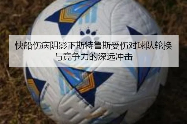 快船伤病阴影下斯特鲁斯受伤对球队轮换与竞争力的深远冲击（Leyu）